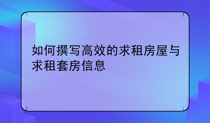 如何撰写高效的求租房屋与求租套房信息