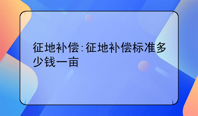 征地补偿:征地补偿标准多少钱一亩