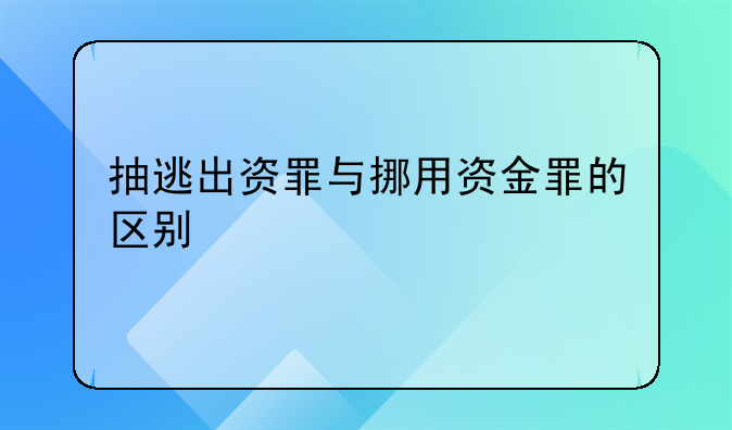 抽逃出资罪与挪用资金罪的区别