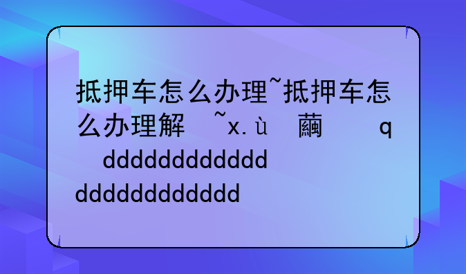 抵押车怎么办理~抵押车怎么办理解压手续流程