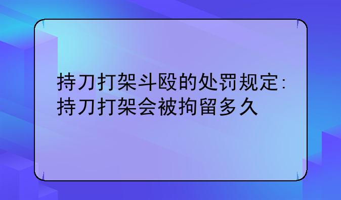 持刀打架斗殴的处罚规定:持刀打架会被拘留多久