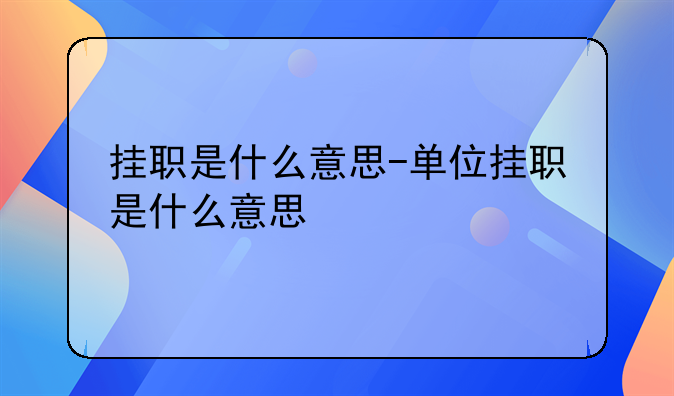 挂职是什么意思-单位挂职是什么意思