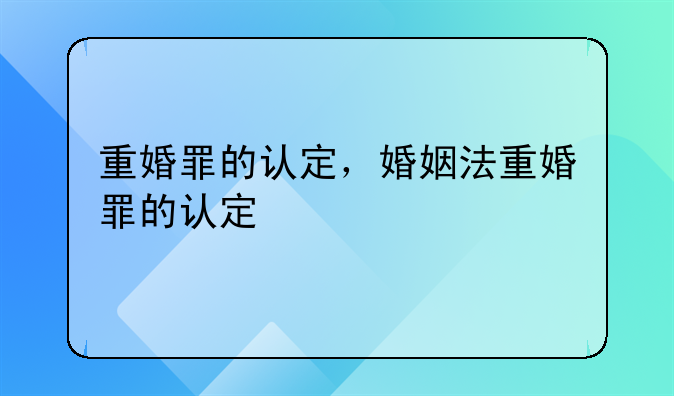 重婚罪的认定，婚姻法重婚罪的认定