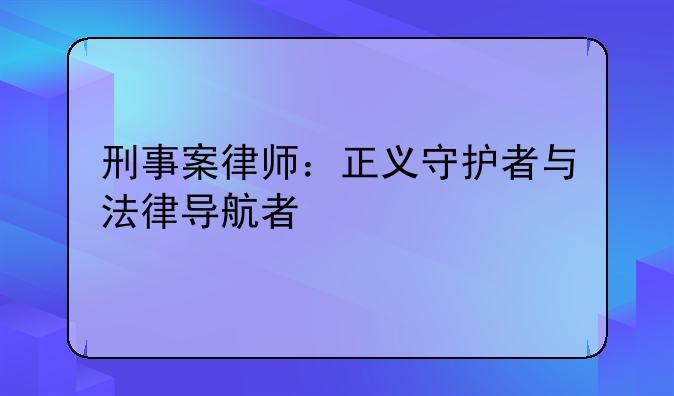 刑事案律师：正义守护者与法律导航者