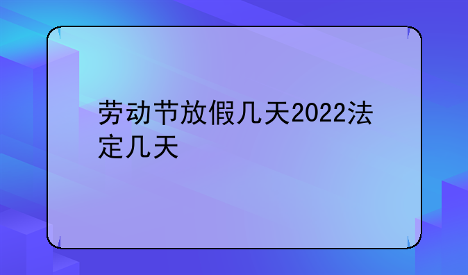 劳动节放假几天2022法定几天