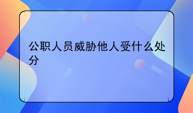 公职人员威胁他人受什么处分