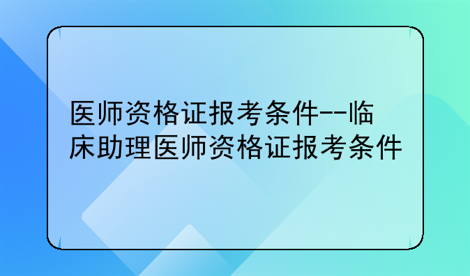 医师资格证报考条件--临床助理医师资格证报考条件