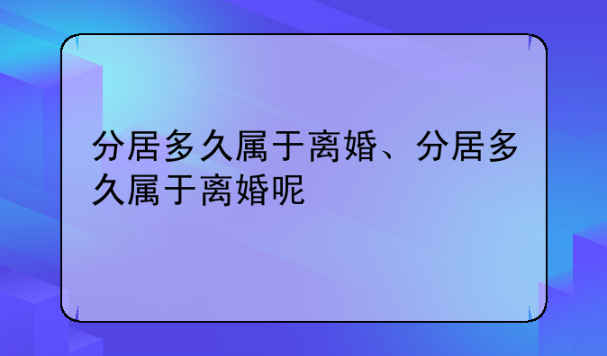 分居多久属于离婚、分居多久属于离婚呢