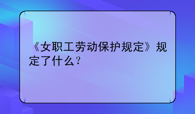 《女职工劳动保护规定》规定了什么？