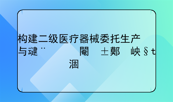构建二级医疗器械委托生产与受托方高效沟通机制：深入探讨第二类医疗器械备案委托书的重要性